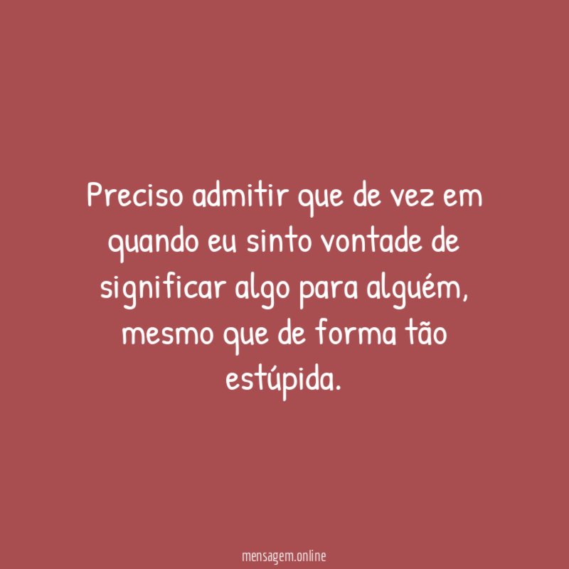 Preciso admitir que de vez em quando eu