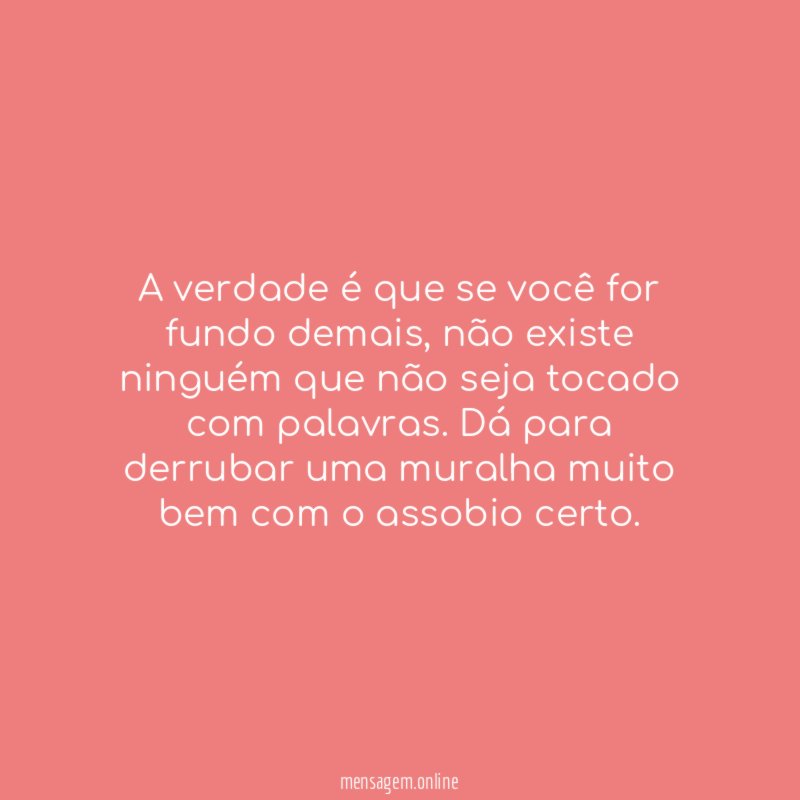 A verdade é que se você for fundo demais