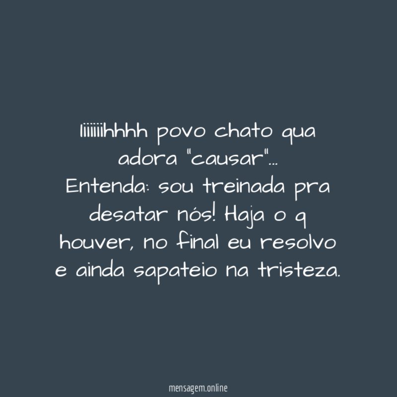 Iiiiiiihhhh povo chato qua adora "causar"