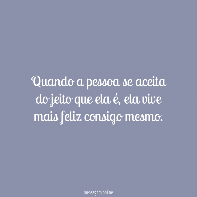 Quando a pessoa se aceita do jeito que ela é