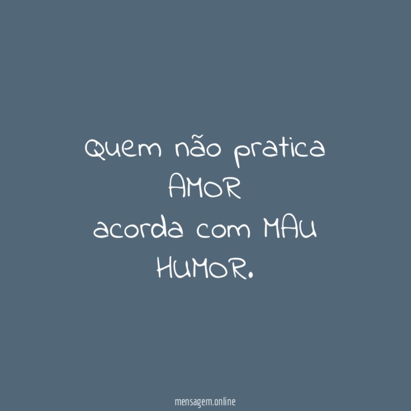 Quem não pratica AMOR acorda com MAU HUMOR