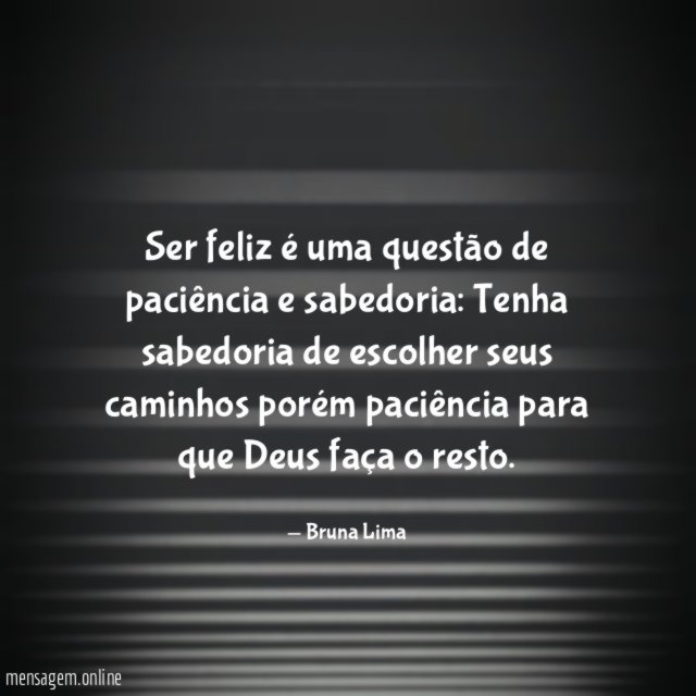 Ser feliz é uma questão de paciência e sabedoria