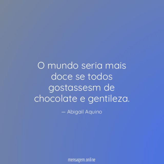 O mundo seria mais doce se todos gostassesm de chocolate e gentileza