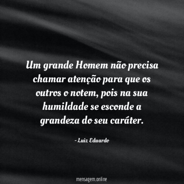 Um grande Homem não precisa chamar atenção para