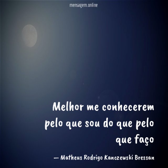 Melhor me conhecerem pelo que sou do que pelo que faço