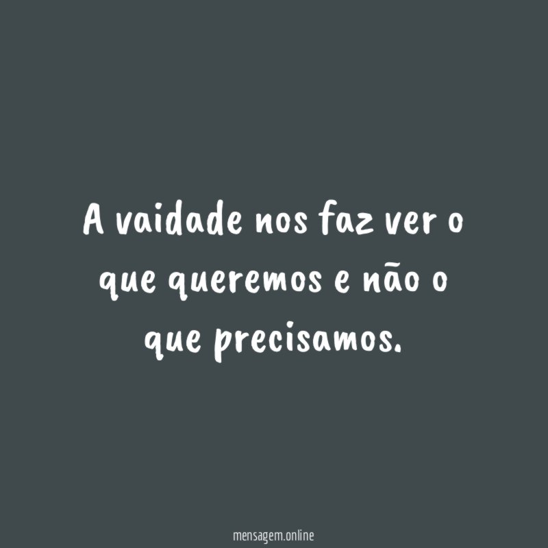 A vaidade nos faz ver o que queremos