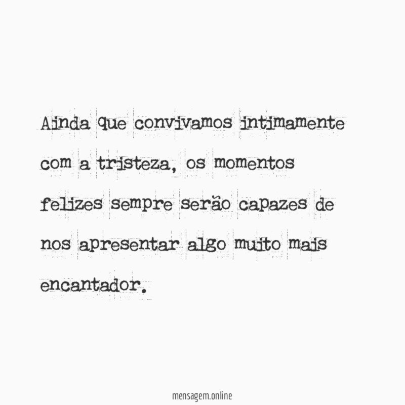 Ainda que convivamos intimamente com a tristeza