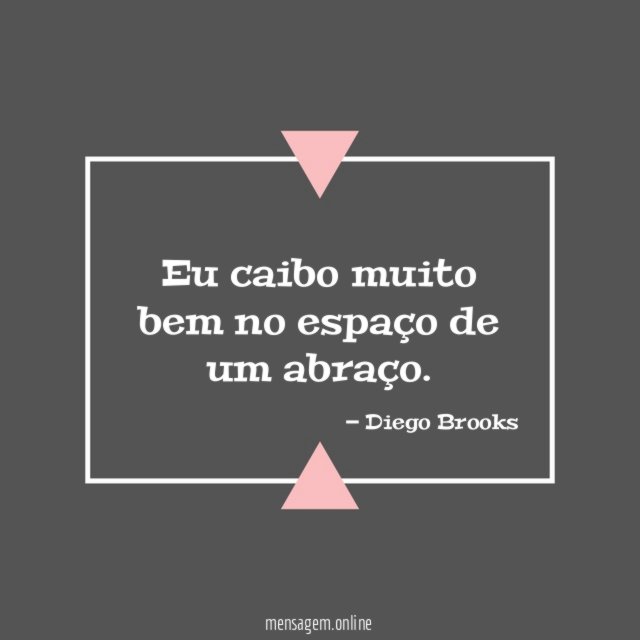 Eu caibo muito bem no espaço de um abraço