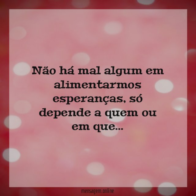 Não há mal algum em alimentarmos esperanças