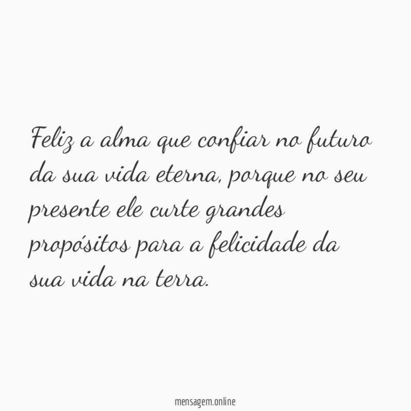 Feliz a alma que confiar no futuro da sua vida eterna
