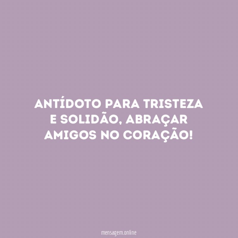 Antídoto para tristeza e solidão