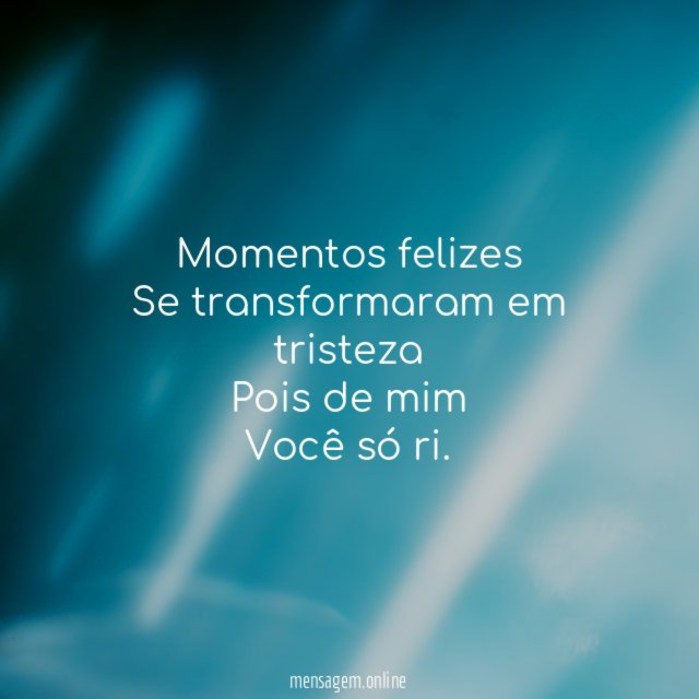 Momentos felizes Se transformaram em tristeza Pois de mim Você só ri