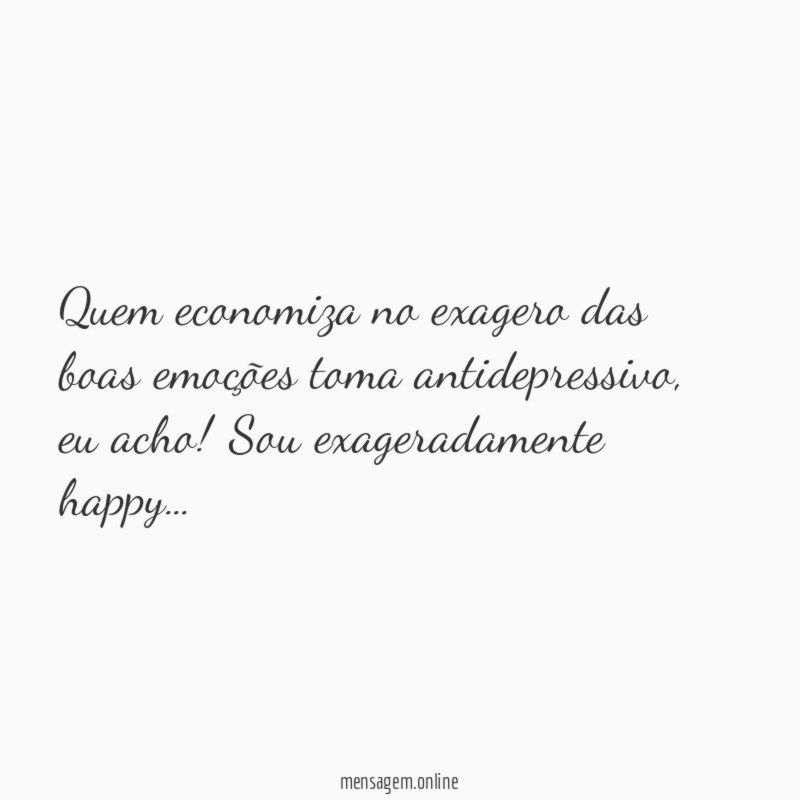Quem economiza no exagero das boas emoções toma antidepressivo