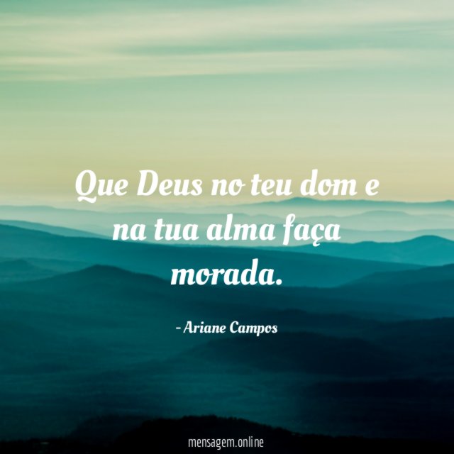Que Deus no teu dom e na tua alma faça morada