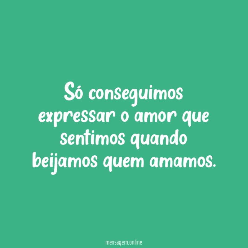 Só conseguimos expressar o amor que sentimos quando beijamos quem amamos