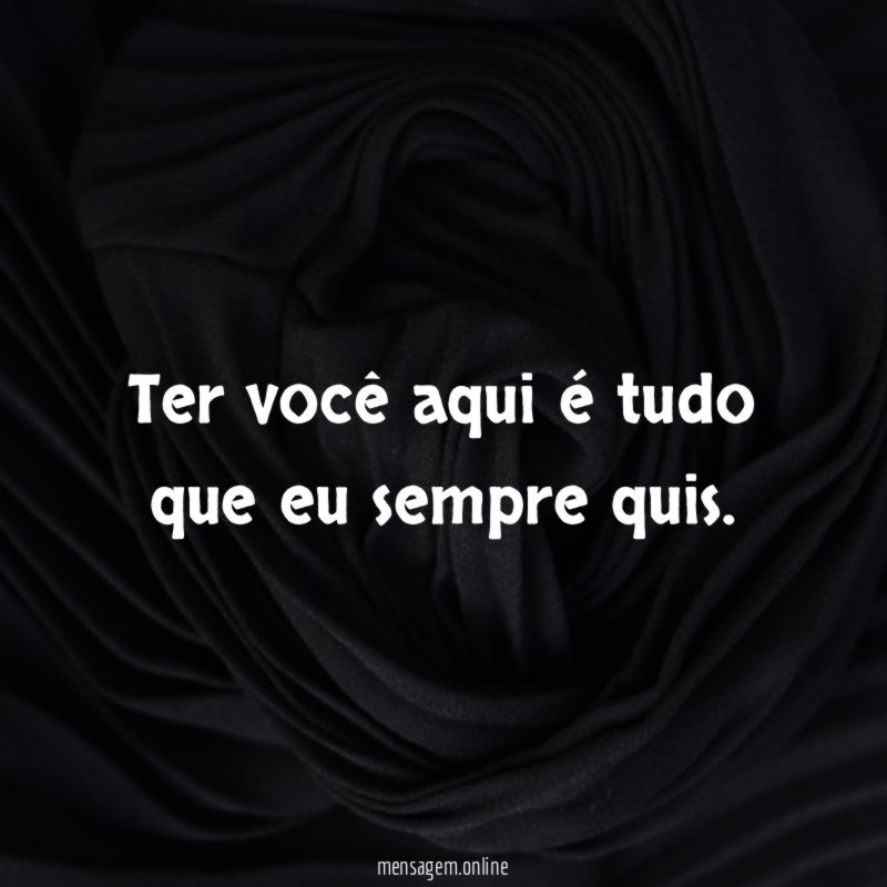 Ter você aqui é tudo que eu sempre quis