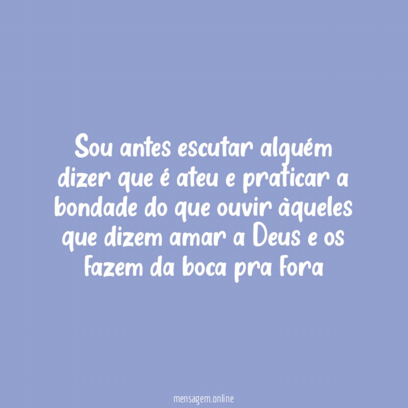 Sou antes escutar alguém dizer que é ateu