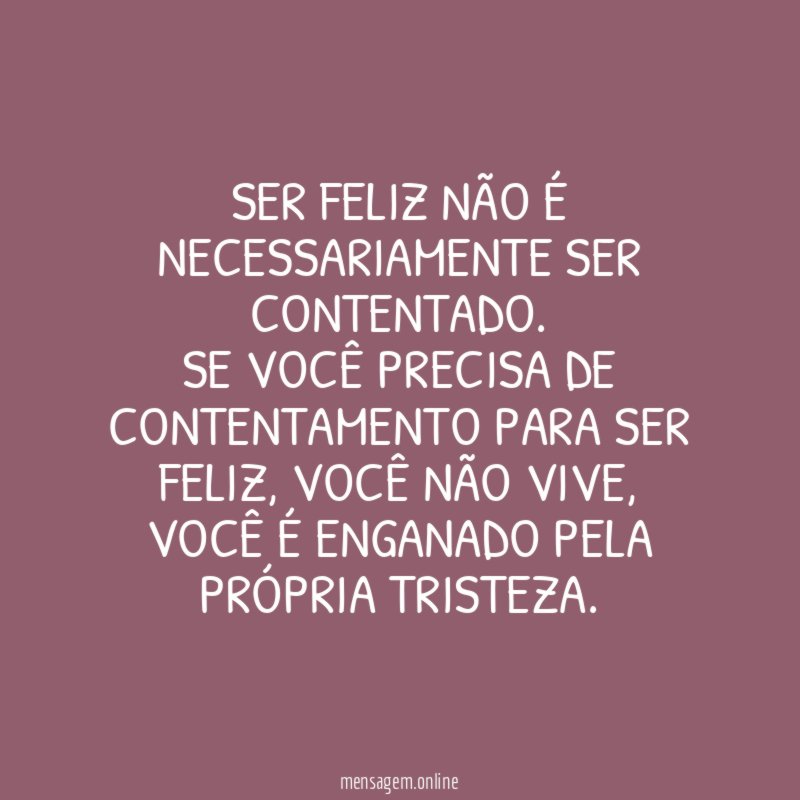 Ser feliz não é necessariamente ser contentado