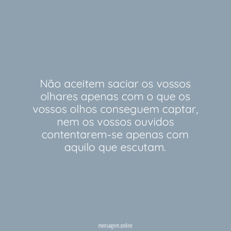 Não aceitem saciar os vossos olhares apenas com