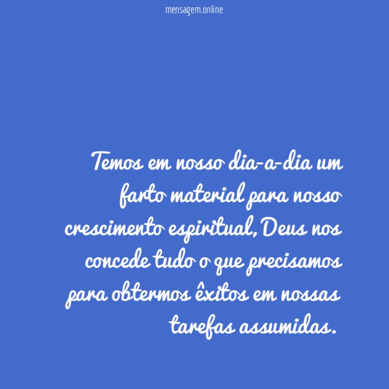 Temos em nosso dia-a-dia um farto material para nosso crescimento espiritual
