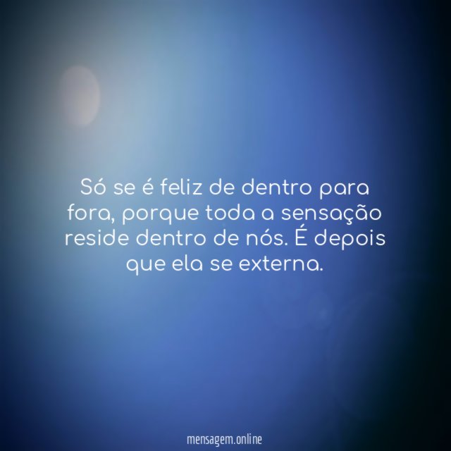 Só se é feliz de dentro para fora