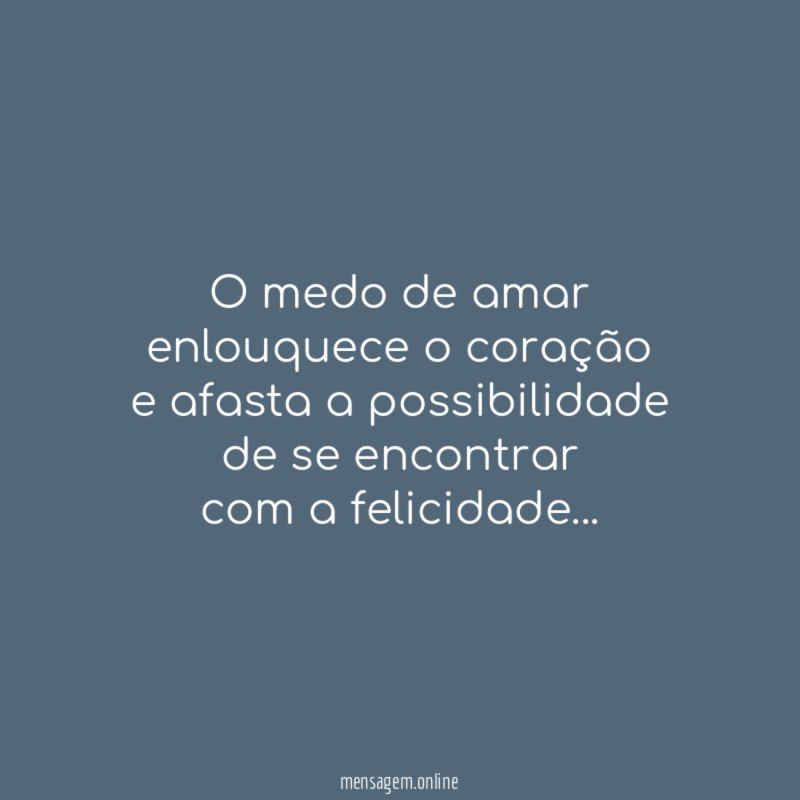 O medo de amar enlouquece o coração e afasta a