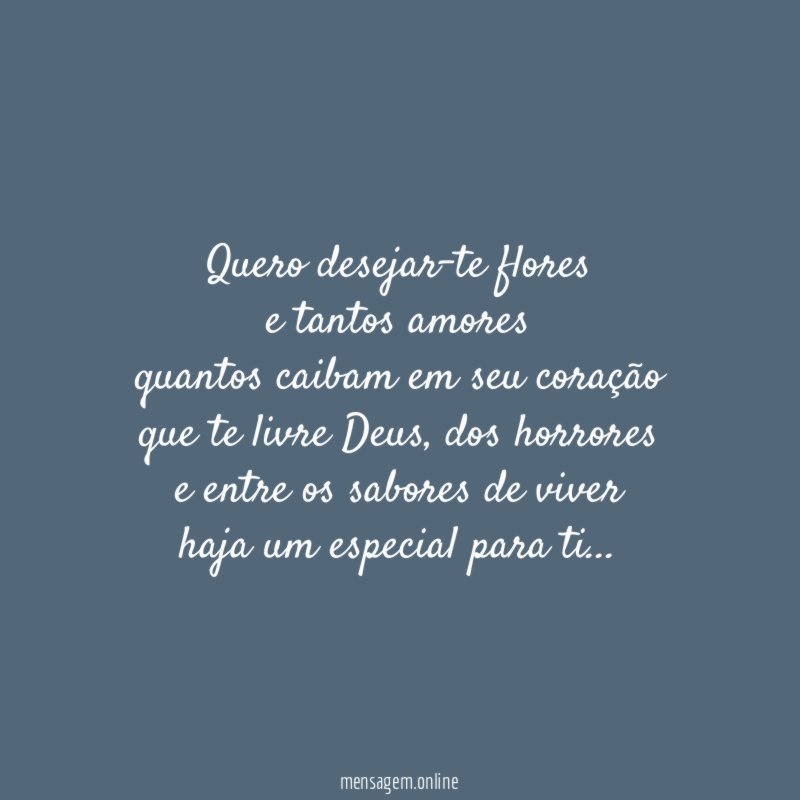Quero desejar-te flores e tantos amores quantos caibam em