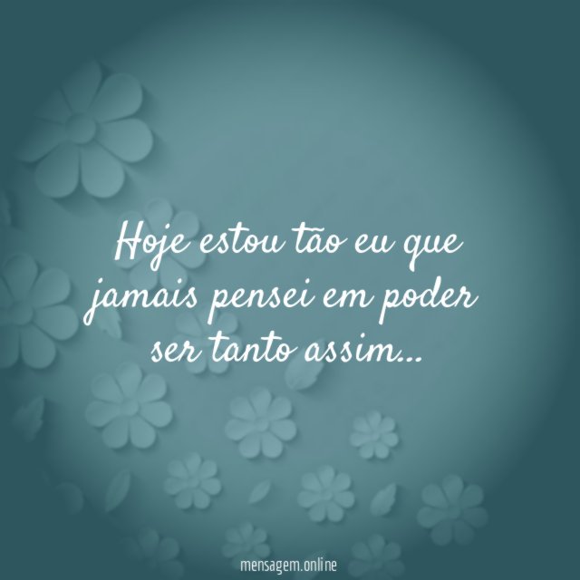 Hoje estou tão eu que jamais pensei