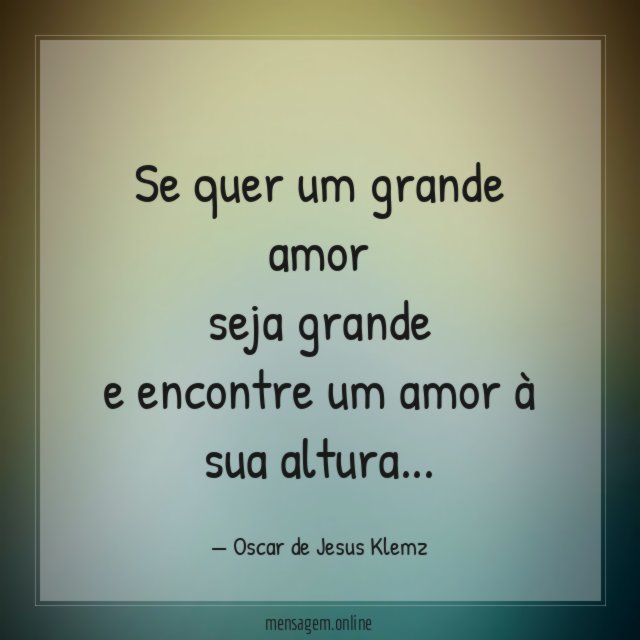 Se quer um grande amor seja grande e encontre