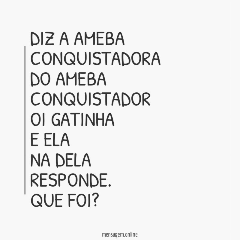 Diz a ameba conquistadora do ameba conquistador oi gatinha e ela na