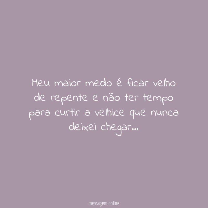 Meu maior medo é ficar velho de