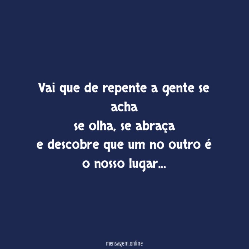 Vai que de repente a gente se acha se olha