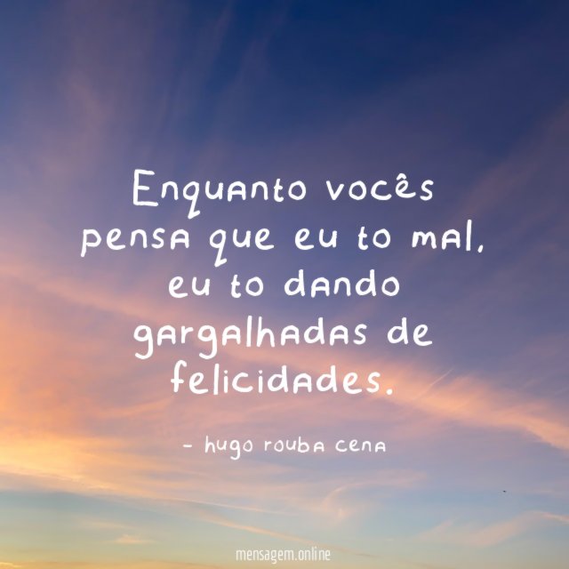 Enquanto vocês pensa que eu to mal