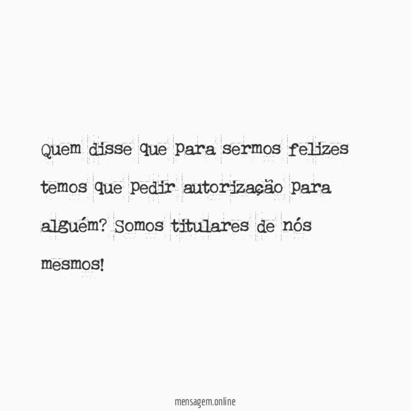 quem disse que para sermos felizes temos que