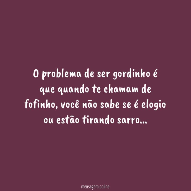 O problema de ser gordinho é que quando te chamam de fofinho