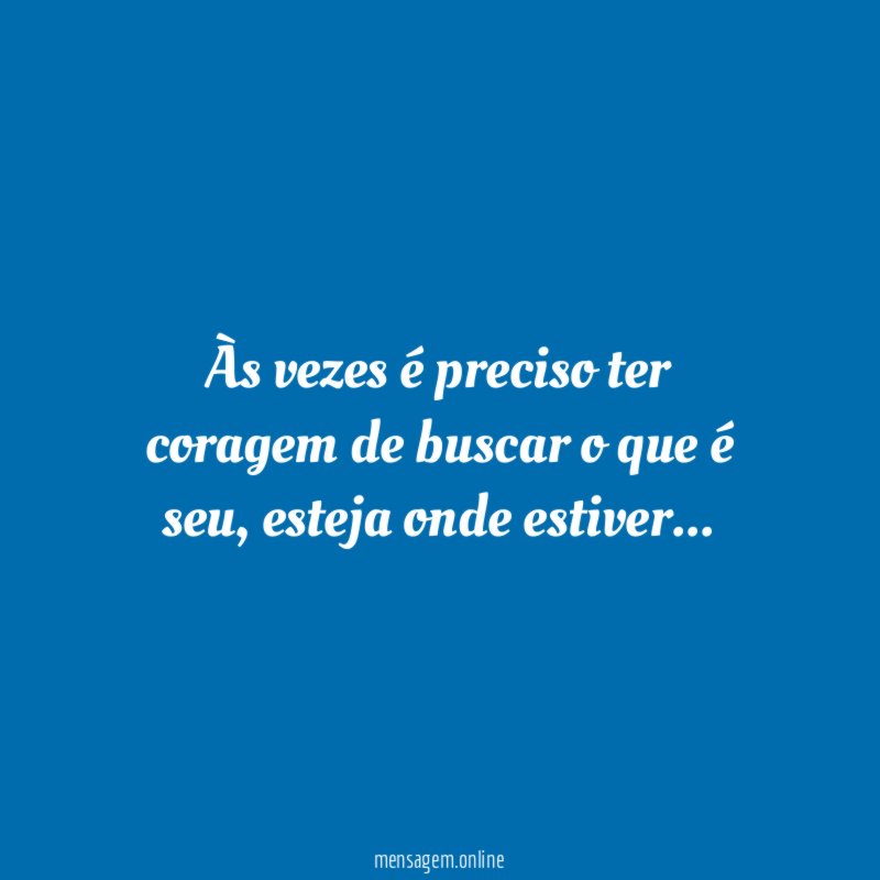 Às vezes é preciso ter coragem de buscar o que é seu