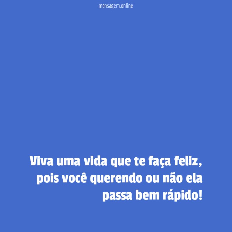 Viva uma vida que te faça feliz