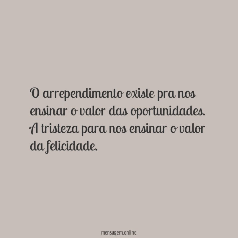 O arrependimento existe pra nos ensinar o valor das oportunidades