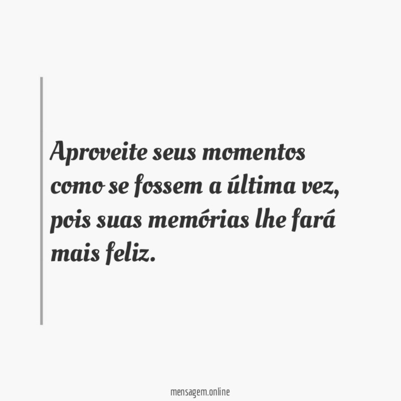 Aproveite seus momentos como se fossem a última vez