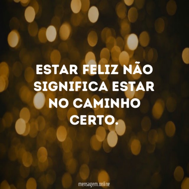 Estar feliz não significa estar no caminho certo