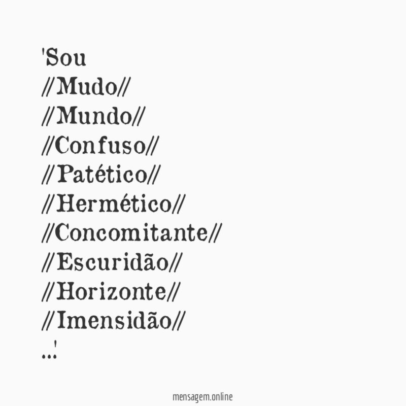 Sou //Mudo// //Mundo// //Confuso// //Patético// //Hermético// //Concomitante// //Escuridão// //Hori