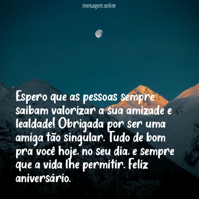Espero que as pessoas sempre saibam valorizar a sua amizade e lealdade