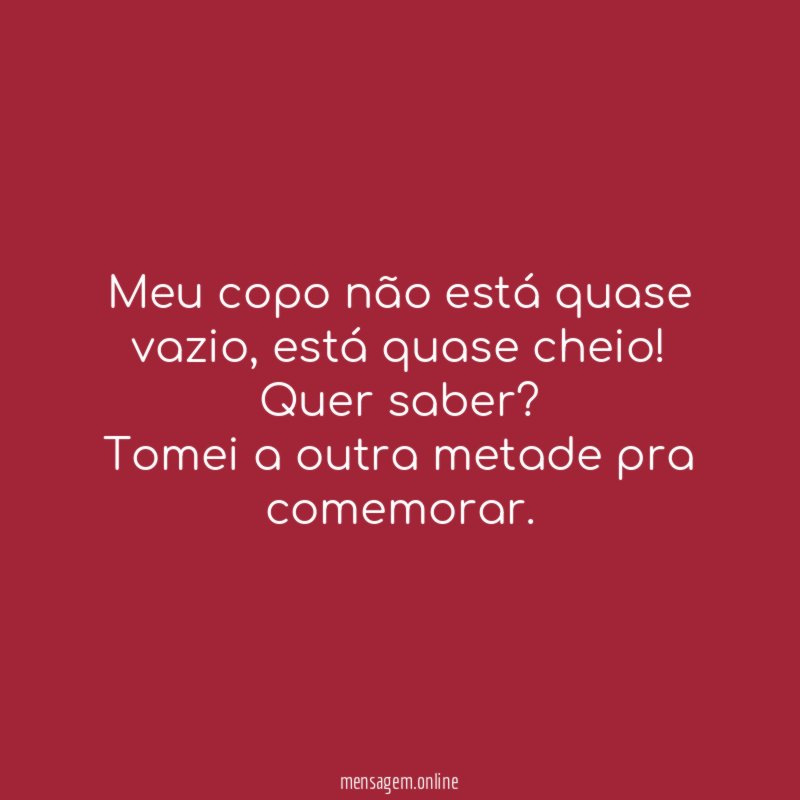 Meu copo não está quase vazio
