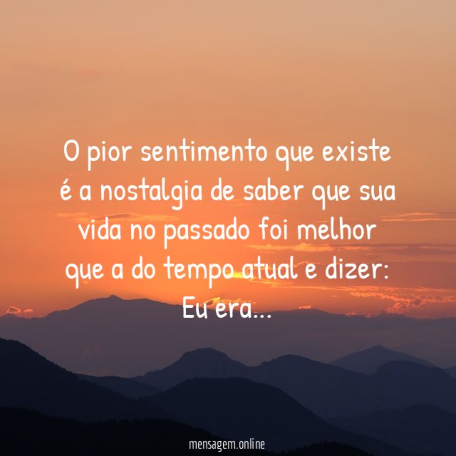O pior sentimento que existe é a nostalgia