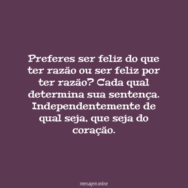 Preferes ser feliz do que ter razão ou