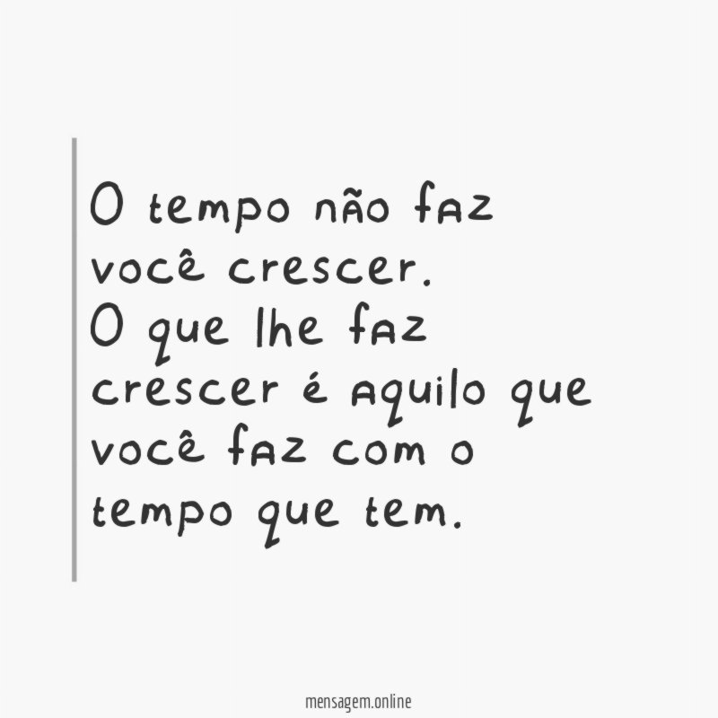 O tempo não faz você crescer
