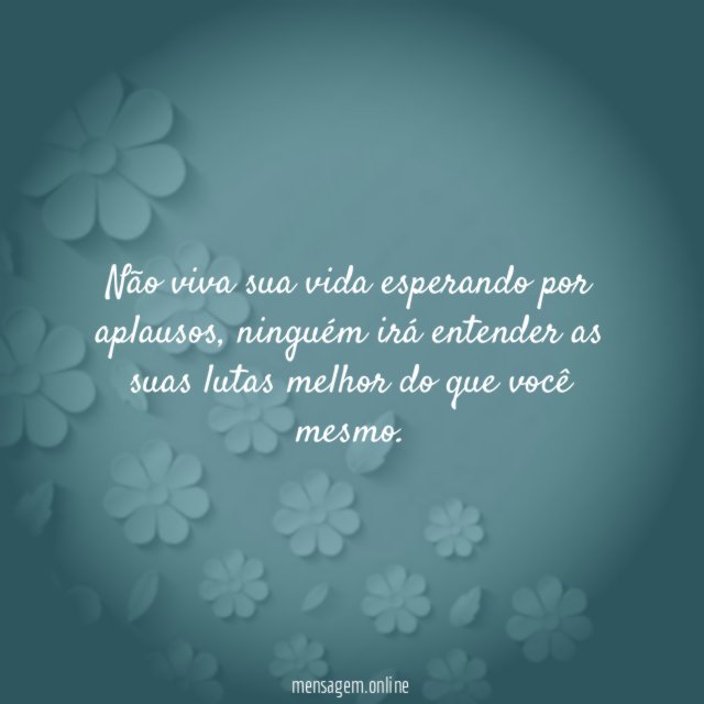 Não viva sua vida esperando por aplausos