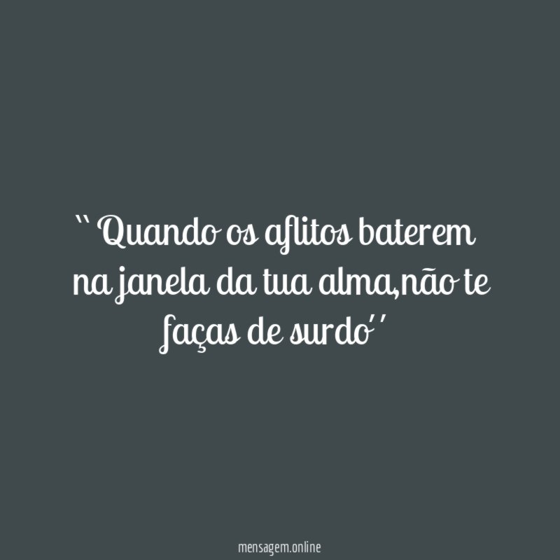 ``Quando os aflitos baterem na janela da tua alma
