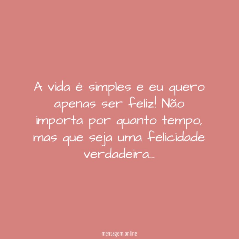 A vida é simples e eu quero apenas ser feliz