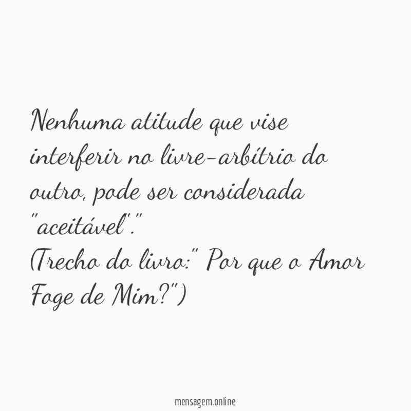 "Nenhuma atitude que vise interferir no livre-arbítrio do outro, pode ser considerada "aceitável"."